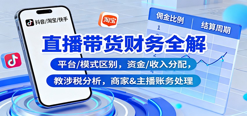 直播带货财务全解:平台/模式区别,资金/收入分配,涉税分析,商家&主播账务处理-摇钱树